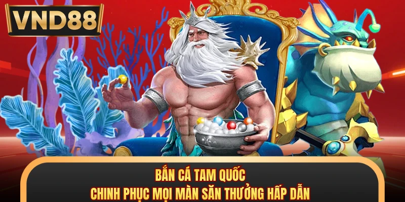 Bắn Cá Tam Quốc - Chinh Phục Mọi Màn Săn Thưởng Hấp Dẫn