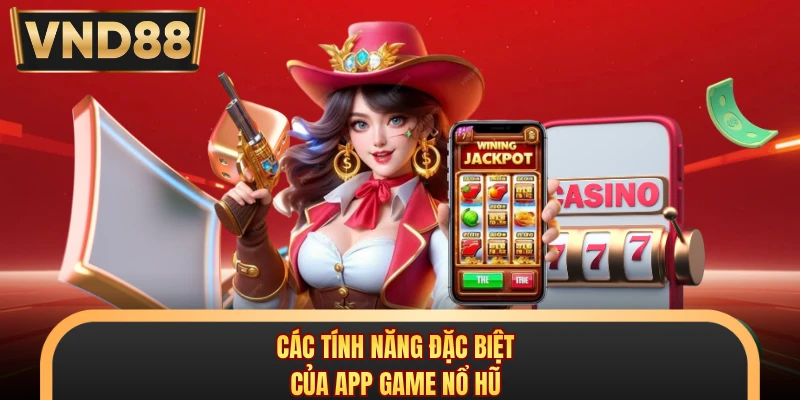 Các tính năng đặc biệt của app game nổ hũ