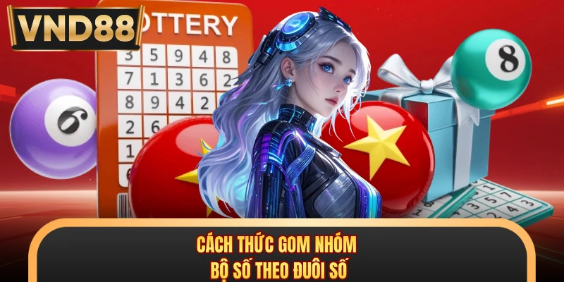 Cách thức gom nhóm bộ số theo đuôi số