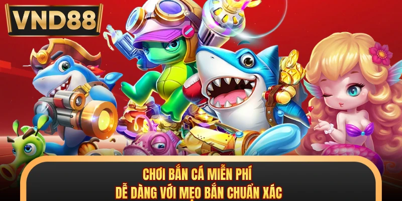 Chơi Bắn Cá Miễn Phí - Dễ Dàng Với Mẹo Bắn Chuẩn Xác