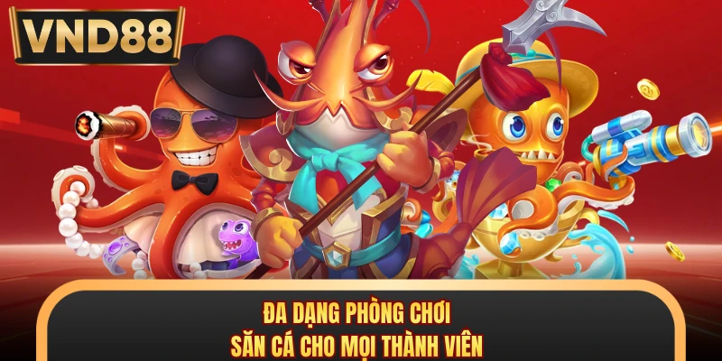 Đa dạng phòng chơi săn cá cho mọi thành viên
