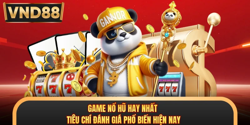 Game Nổ Hũ Hay Nhất - Tiêu Chí Đánh Giá Phổ Biến Hiện Nay