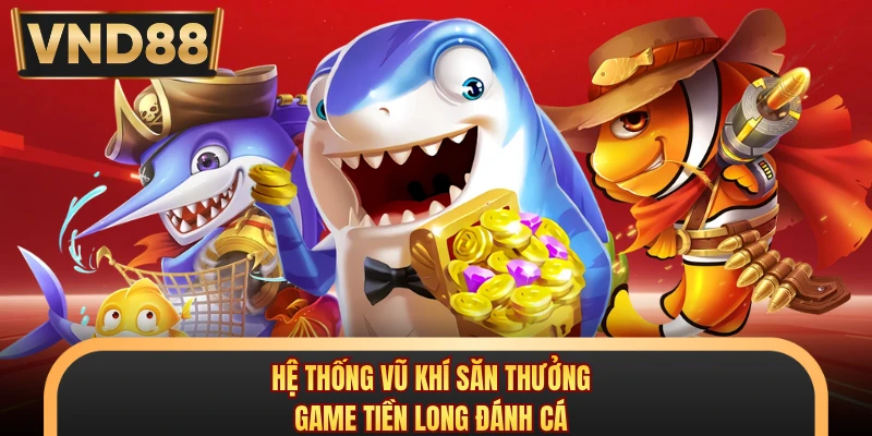 Hệ thống vũ khí săn thưởng game tiền long đánh cá