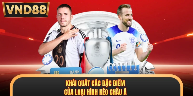 Khái quát các đặc điểm của loại hình kèo Châu Á