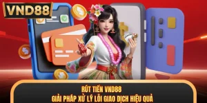 Rút Tiền VND88 - Giải Pháp Xử Lý Lỗi Giao Dịch Hiệu Quả