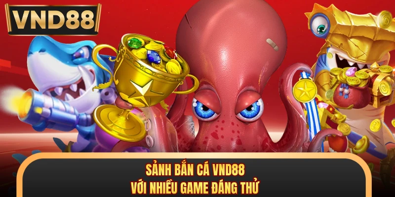 Sảnh bắn cá VND88 với nhiều game đáng thử