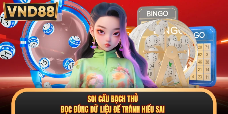 Soi Cầu Bạch Thủ - Đọc Đúng Dữ Liệu Để Tránh Hiểu Sai