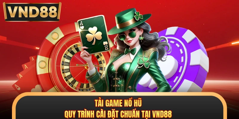 Tải Game Nổ Hũ - Quy Trình Cài Đặt Chuẩn Tại VND88