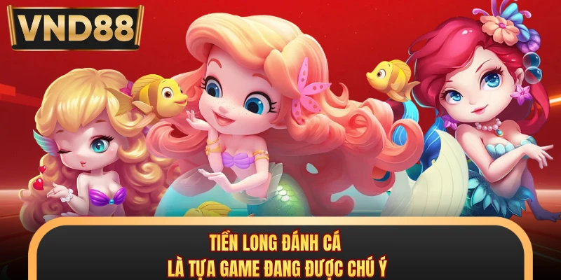 Tiền long đánh cá là tựa game đang được chú ý