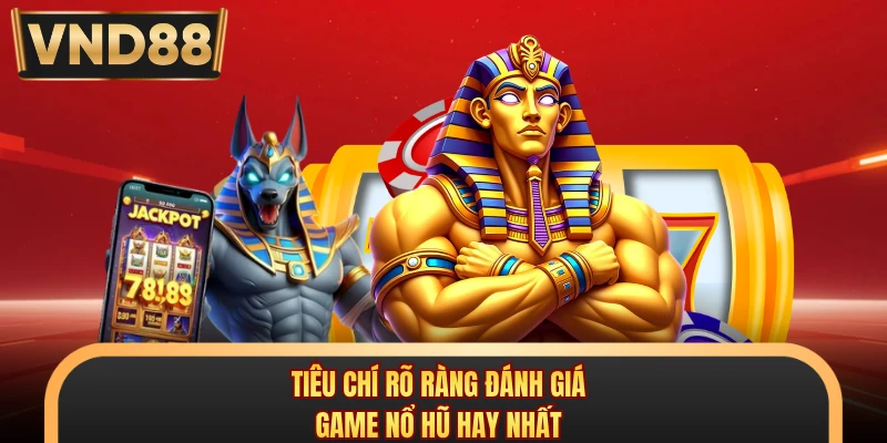 Tiêu chí rõ ràng đánh giá game nổ hũ hay nhất
