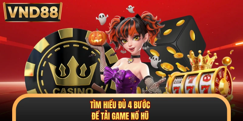 Tìm hiểu đủ 4 bước để tải game nổ hũ