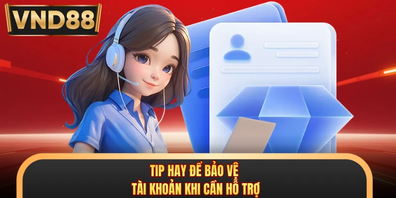 Tip hay để bảo vệ tài khoản khi cần hỗ trợ