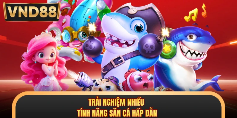 Trải nghiệm nhiều tính năng săn cá hấp dẫn