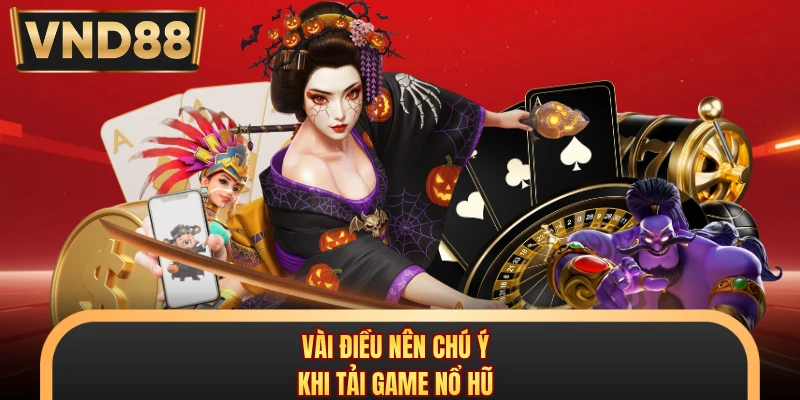 Vài điều nên chú ý khi tải game nổ hũ