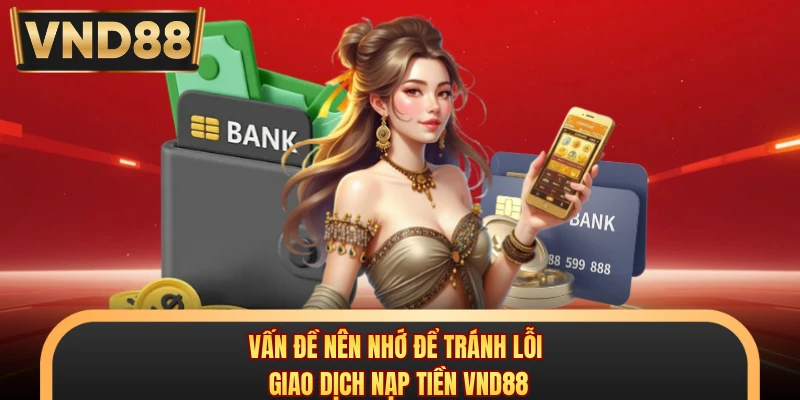 Vấn đề nên nhớ để tránh lỗi giao dịch nạp tiền VND88