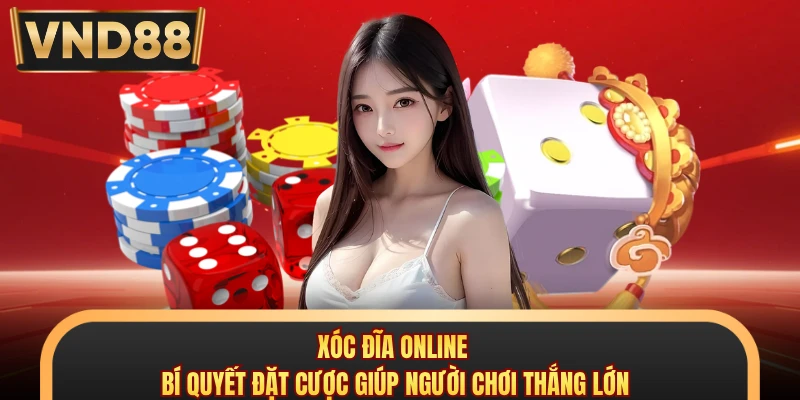 Xóc Đĩa Online - Bí Quyết Đặt Cược Giúp Người Chơi Thắng Lớn